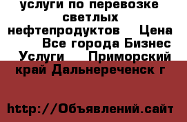 услуги по перевозке светлых нефтепродуктов  › Цена ­ 30 - Все города Бизнес » Услуги   . Приморский край,Дальнереченск г.